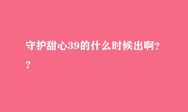 守护甜心39的什么时候出啊？？