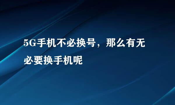 5G手机不必换号，那么有无必要换手机呢