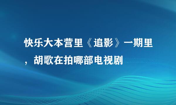 快乐大本营里《追影》一期里，胡歌在拍哪部电视剧