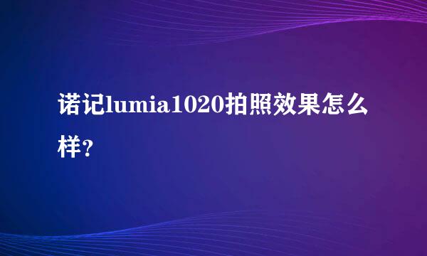 诺记lumia1020拍照效果怎么样？