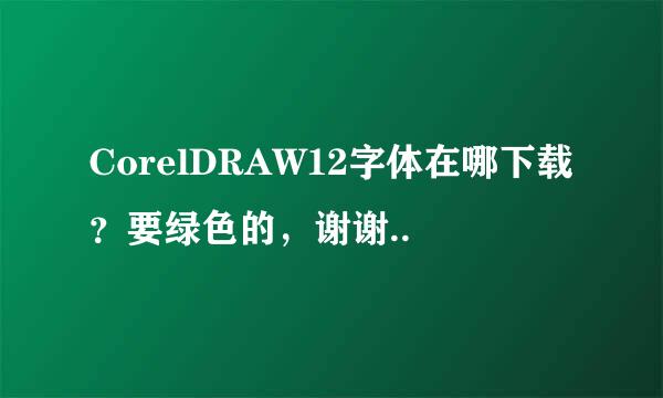 CorelDRAW12字体在哪下载？要绿色的，谢谢..