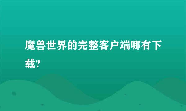 魔兽世界的完整客户端哪有下载?