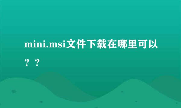 mini.msi文件下载在哪里可以？？