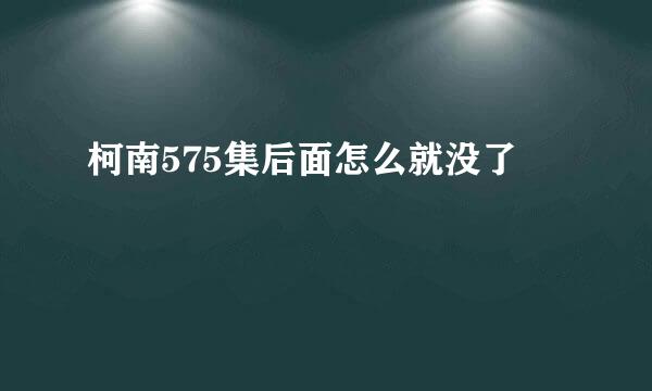 柯南575集后面怎么就没了