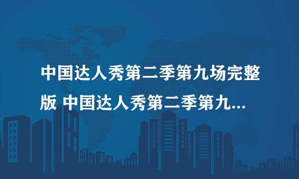 中国达人秀第二季第九场完整版 中国达人秀第二季第九场完整版直播视频