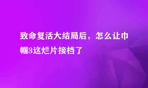 致命复活大结局后，怎么让巾帼3这烂片接档了