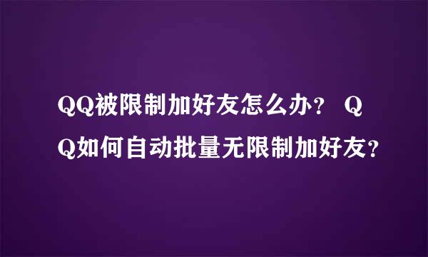 QQ被限制加好友怎么办？ QQ如何自动批量无限制加好友？