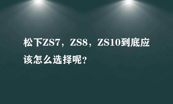 松下ZS7，ZS8，ZS10到底应该怎么选择呢？