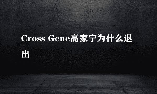 Cross Gene高家宁为什么退出