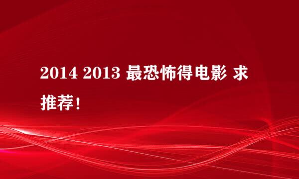 2014 2013 最恐怖得电影 求推荐！