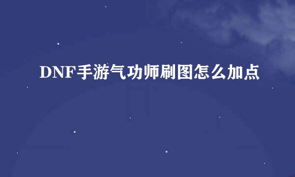 DNF手游气功师刷图怎么加点