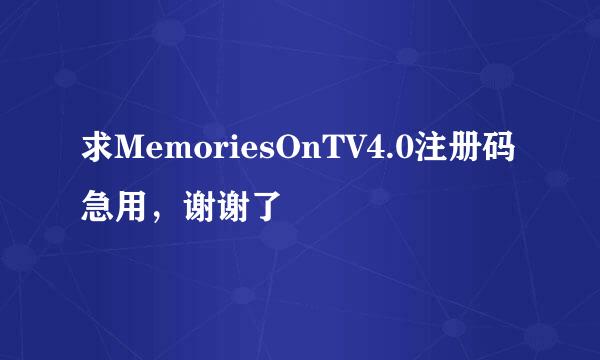 求MemoriesOnTV4.0注册码急用，谢谢了