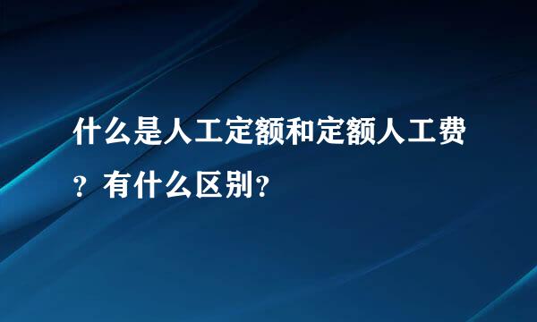 什么是人工定额和定额人工费？有什么区别？