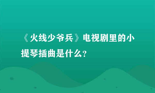 《火线少爷兵》电视剧里的小提琴插曲是什么？