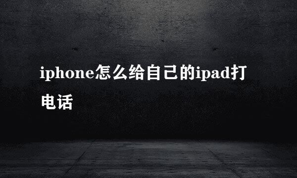 iphone怎么给自己的ipad打电话