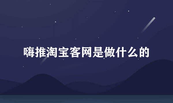 嗨推淘宝客网是做什么的