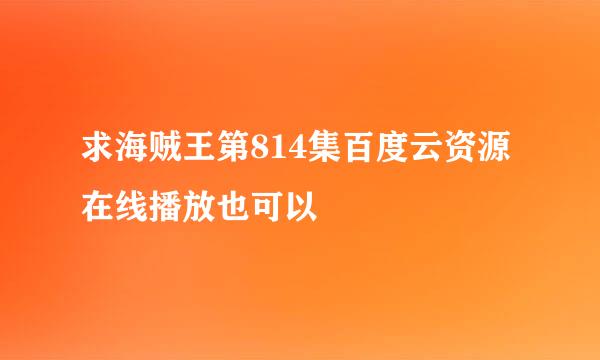 求海贼王第814集百度云资源在线播放也可以