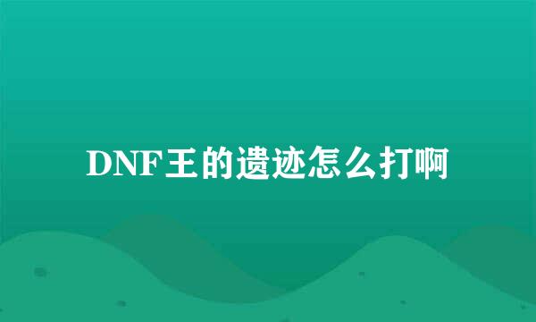 DNF王的遗迹怎么打啊