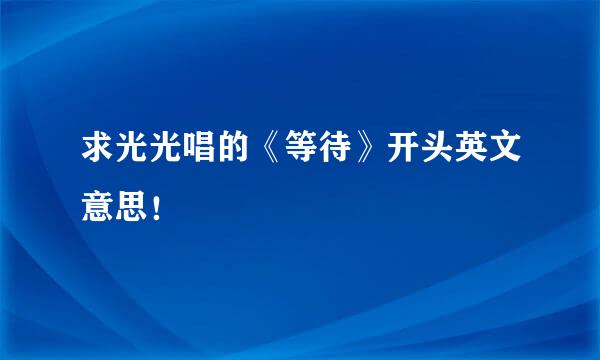 求光光唱的《等待》开头英文意思！