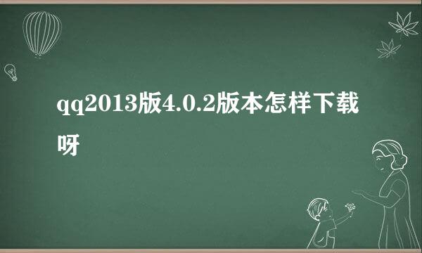 qq2013版4.0.2版本怎样下载呀