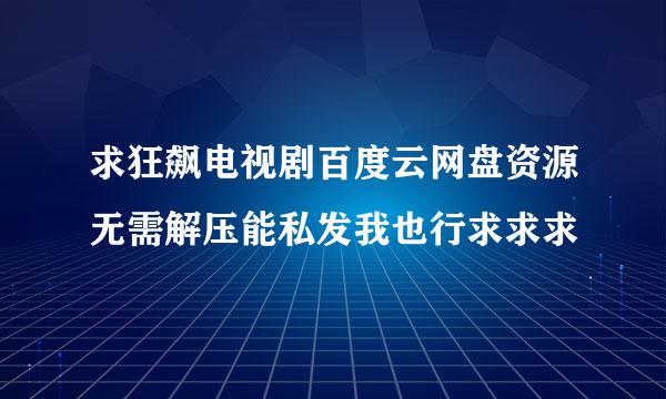 求狂飙电视剧百度云网盘资源无需解压能私发我也行求求求