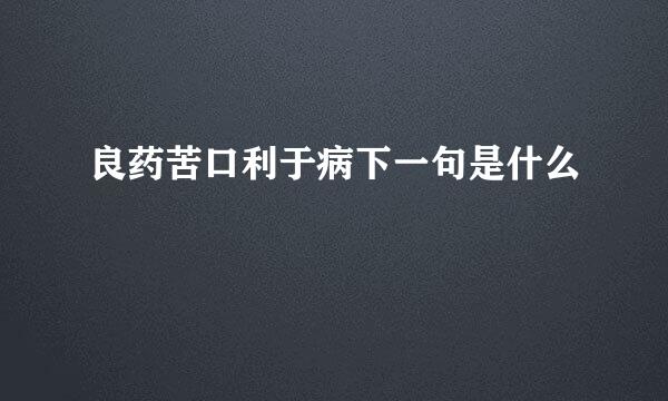 良药苦口利于病下一句是什么