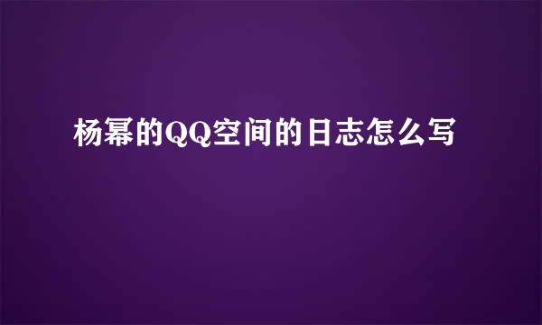 杨幂的QQ空间的日志怎么写