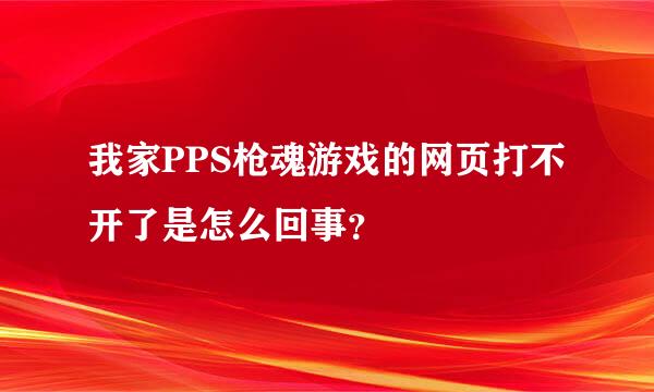 我家PPS枪魂游戏的网页打不开了是怎么回事？