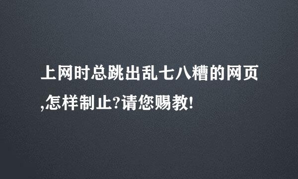 上网时总跳出乱七八糟的网页,怎样制止?请您赐教!