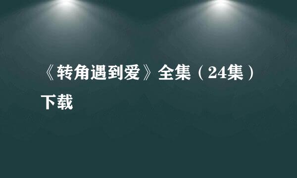 《转角遇到爱》全集（24集）下载