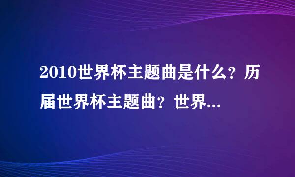 2010世界杯主题曲是什么？历届世界杯主题曲？世界杯主题曲MV谁有（高清）？