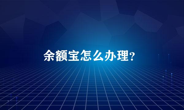 余额宝怎么办理？