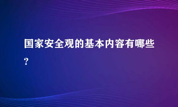 国家安全观的基本内容有哪些?