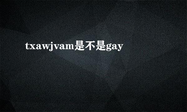 txawjvam是不是gay