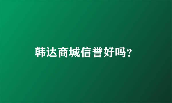 韩达商城信誉好吗？