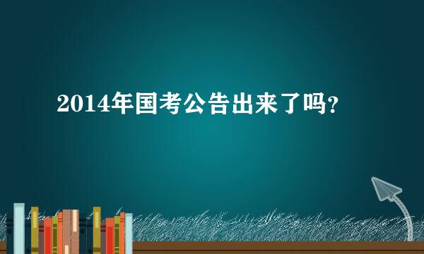 2014年国考公告出来了吗？