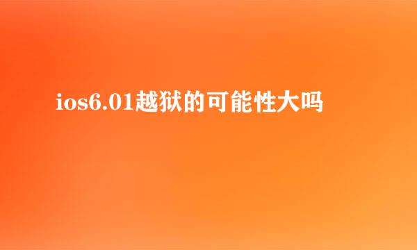 ios6.01越狱的可能性大吗