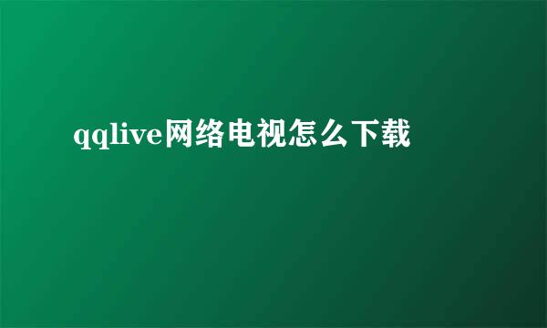 qqlive网络电视怎么下载