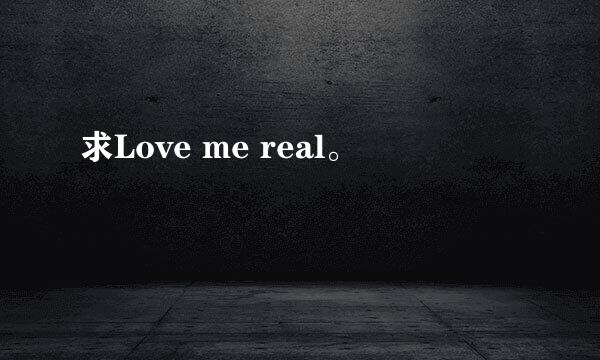 求Love me real。