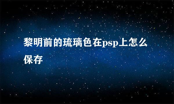 黎明前的琉璃色在psp上怎么保存