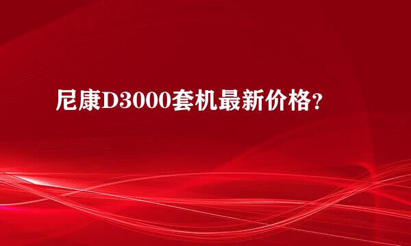 尼康D3000套机最新价格？