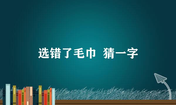 选错了毛巾  猜一字