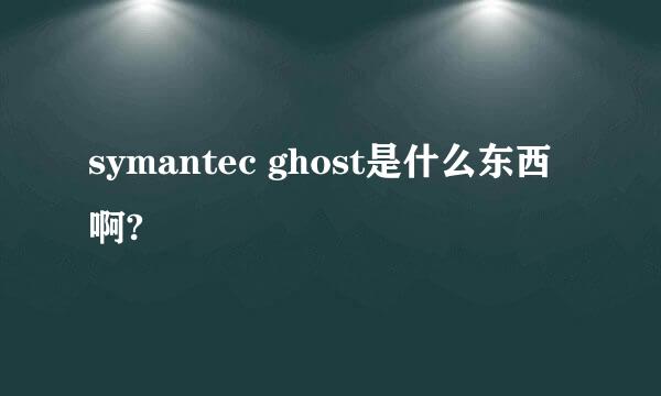 symantec ghost是什么东西啊?