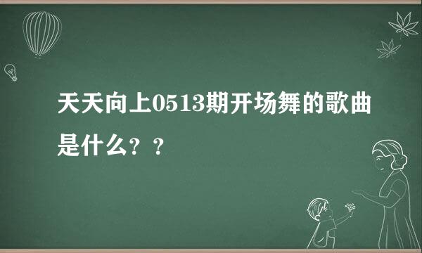 天天向上0513期开场舞的歌曲是什么？？