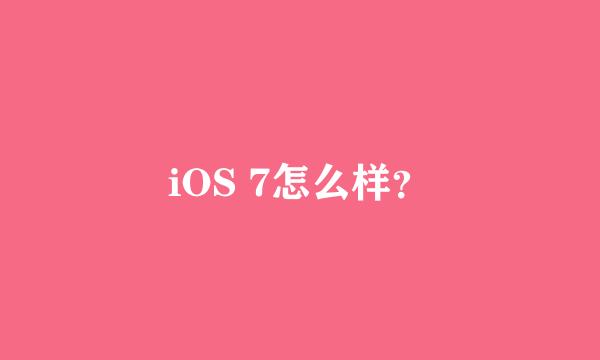 iOS 7怎么样？