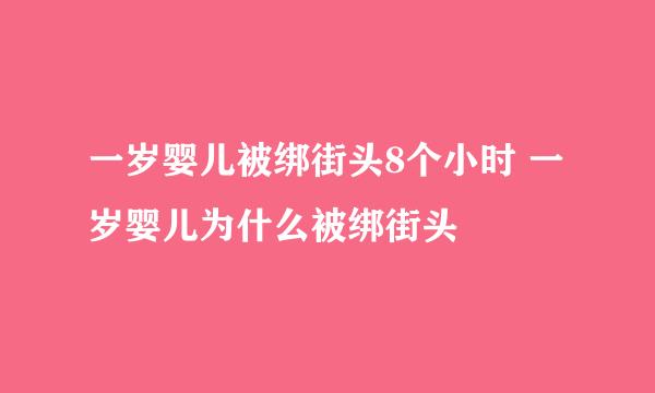 一岁婴儿被绑街头8个小时 一岁婴儿为什么被绑街头