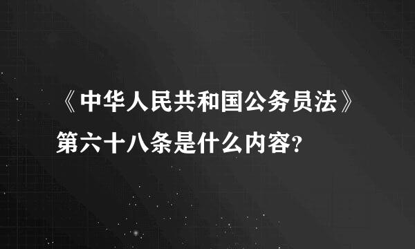 《中华人民共和国公务员法》第六十八条是什么内容？