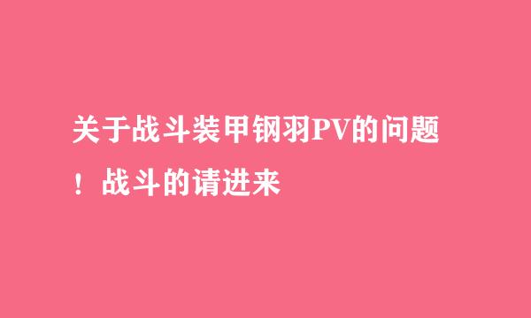 关于战斗装甲钢羽PV的问题！战斗的请进来