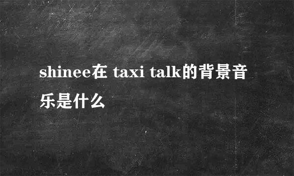 shinee在 taxi talk的背景音乐是什么