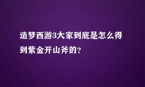 造梦西游3大家到底是怎么得到紫金开山斧的？